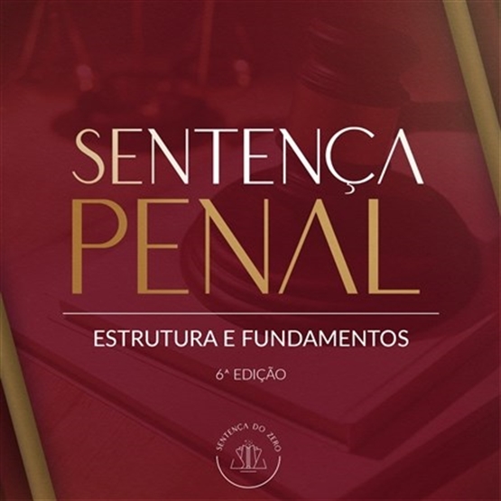 SENTENÇA PENAL - ESTRUTURA E FUNDAMENTOS: 6ª edição